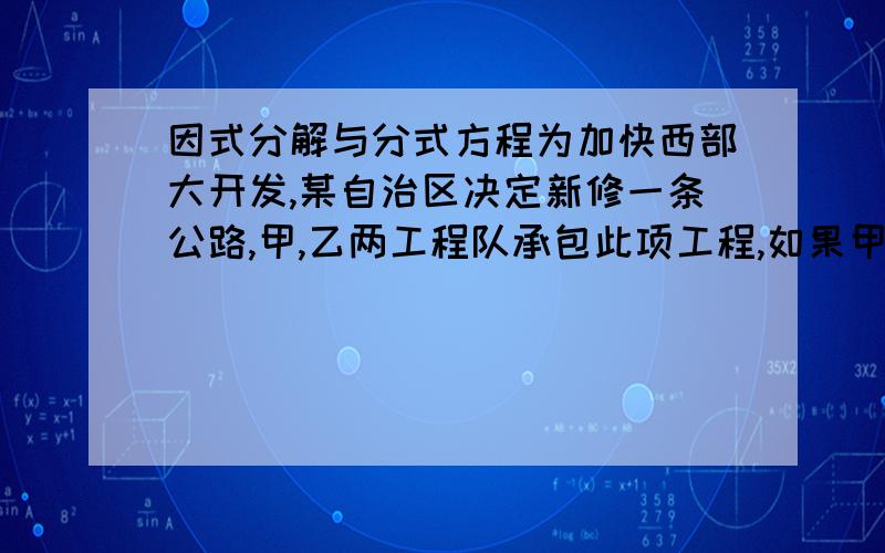 因式分解与分式方程为加快西部大开发,某自治区决定新修一条公路,甲,乙两工程队承包此项工程,如果甲工程队单独施工,那么刚好如期完成任务,如果乙工程队单独施工就要超过6个月才能完成