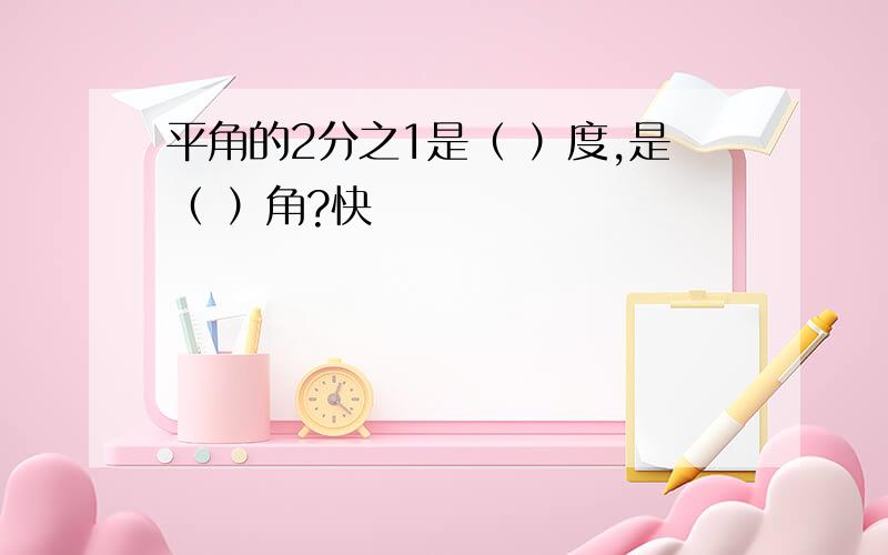 平角的2分之1是（ ）度,是（ ）角?快