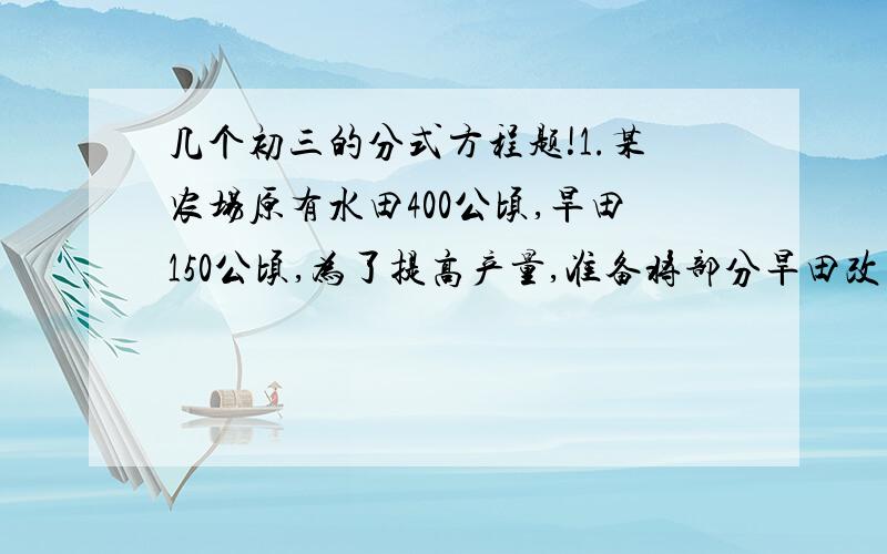 几个初三的分式方程题!1.某农场原有水田400公顷,旱田150公顷,为了提高产量,准备将部分旱田改为水田,改完之后,旱田的面积占水田的10%.应当把多少公顷旱田改为水田?2.某商店销售一批衣服,没