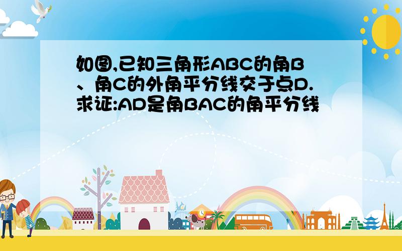 如图,已知三角形ABC的角B、角C的外角平分线交于点D.求证:AD是角BAC的角平分线