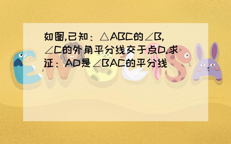 如图,已知：△ABC的∠B,∠C的外角平分线交于点D.求证：AD是∠BAC的平分线