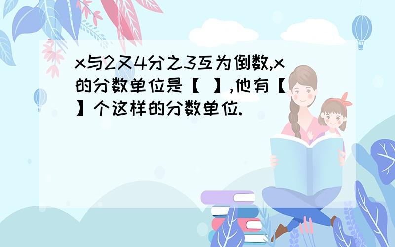 x与2又4分之3互为倒数,x的分数单位是【 】,他有【 】个这样的分数单位.