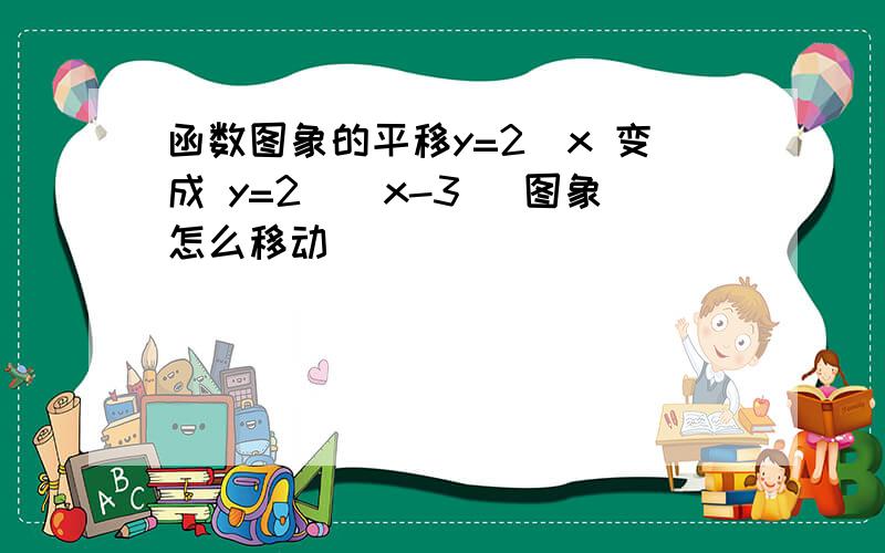 函数图象的平移y=2^x 变成 y=2^(x-3) 图象怎么移动