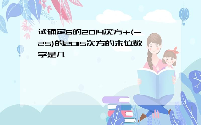 试确定6的2014次方+(-25)的2015次方的末位数字是几