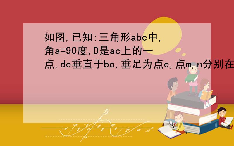 如图,已知:三角形abc中,角a=90度,D是ac上的一点,de垂直于bc,垂足为点e,点m,n分别在ba,bc上,且bm=bn,dm=dn,试问；da与de相等吗?请说明理由