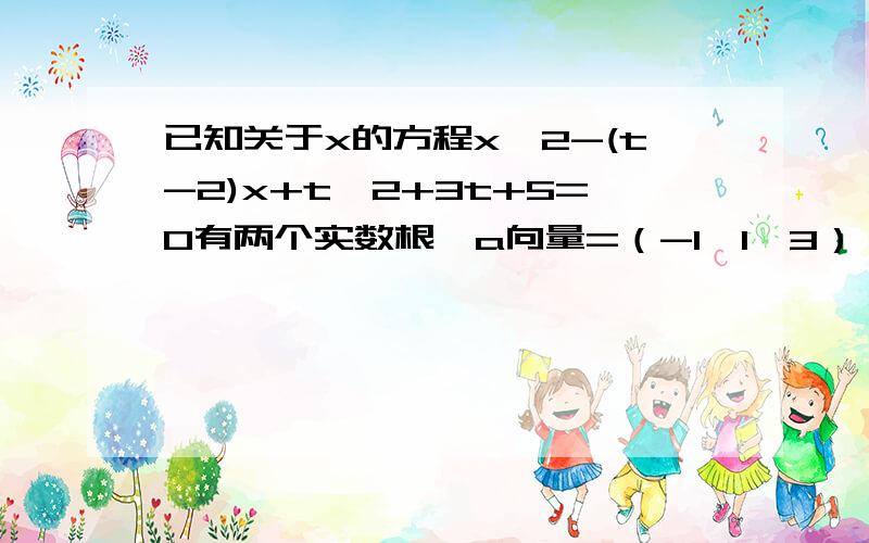 已知关于x的方程x^2-(t-2)x+t^2+3t+5=0有两个实数根,a向量=（-1,1,3）,b向量=（1,0,-2）,c向量=a+t当|c|取最小值时,求t的值修改c向量=a+tb