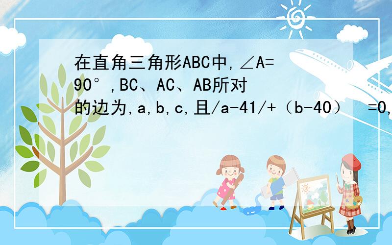 在直角三角形ABC中,∠A=90°,BC、AC、AB所对的边为,a,b,c,且/a-41/+（b-40）²=0,那么c=什么?