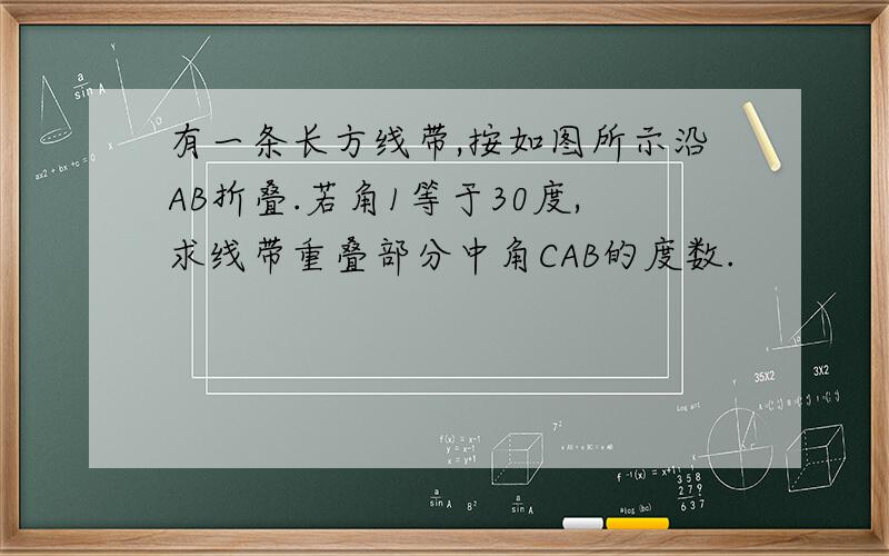 有一条长方线带,按如图所示沿AB折叠.若角1等于30度,求线带重叠部分中角CAB的度数.