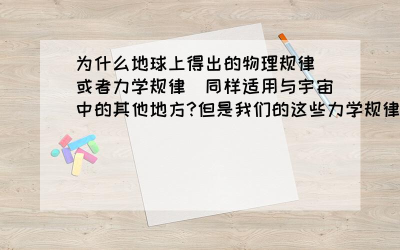 为什么地球上得出的物理规律（或者力学规律）同样适用与宇宙中的其他地方?但是我们的这些力学规律是在地球上得出的,而地球本身又在高速的自转和公转,所以按理说,因为地球本身的自转