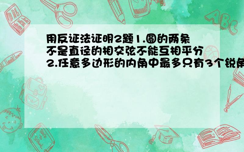 用反证法证明2题1.圆的两条不是直径的相交弦不能互相平分2.任意多边形的内角中最多只有3个锐角