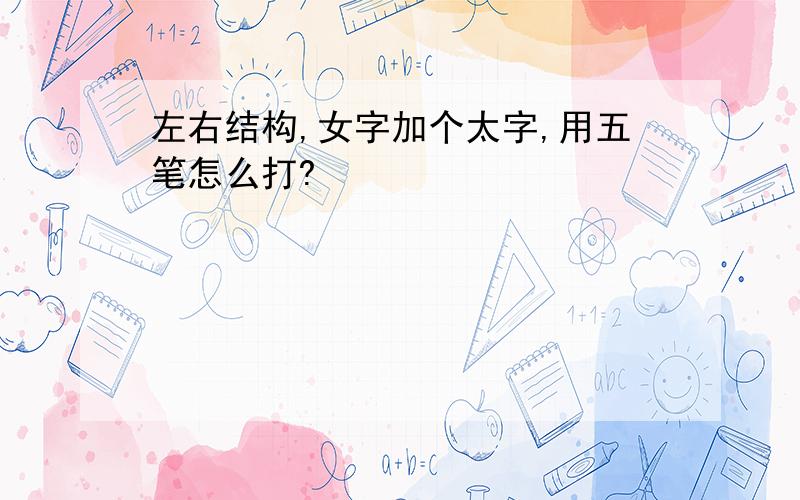 左右结构,女字加个太字,用五笔怎么打?