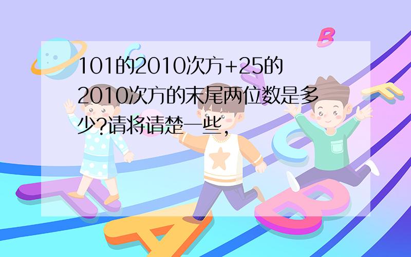 101的2010次方+25的2010次方的末尾两位数是多少?请将请楚一些,