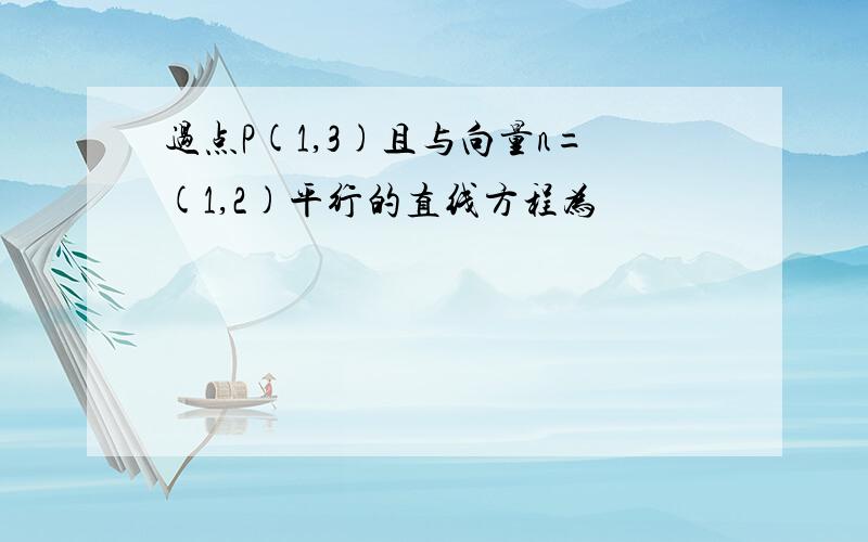 过点P(1,3)且与向量n=(1,2)平行的直线方程为