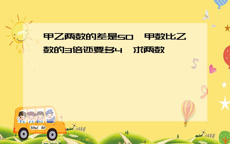 甲乙两数的差是50,甲数比乙数的3倍还要多4,求两数