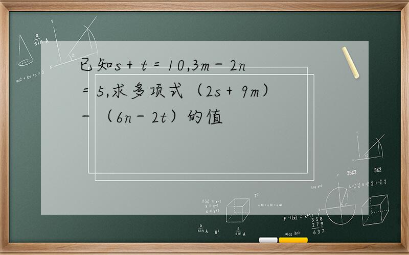 已知s＋t＝10,3m－2n＝5,求多项式（2s＋9m）－（6n－2t）的值