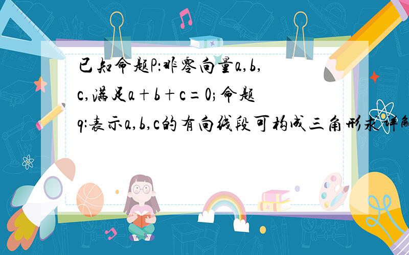 已知命题P：非零向量a,b,c,满足a+b+c=0;命题q:表示a,b,c的有向线段可构成三角形求详解p是q的即不充分也不必要条件