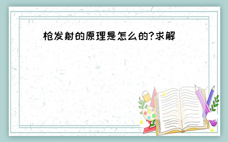 枪发射的原理是怎么的?求解