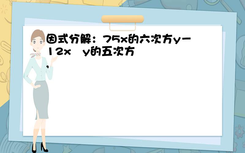 因式分解：75x的六次方y－12x²y的五次方,