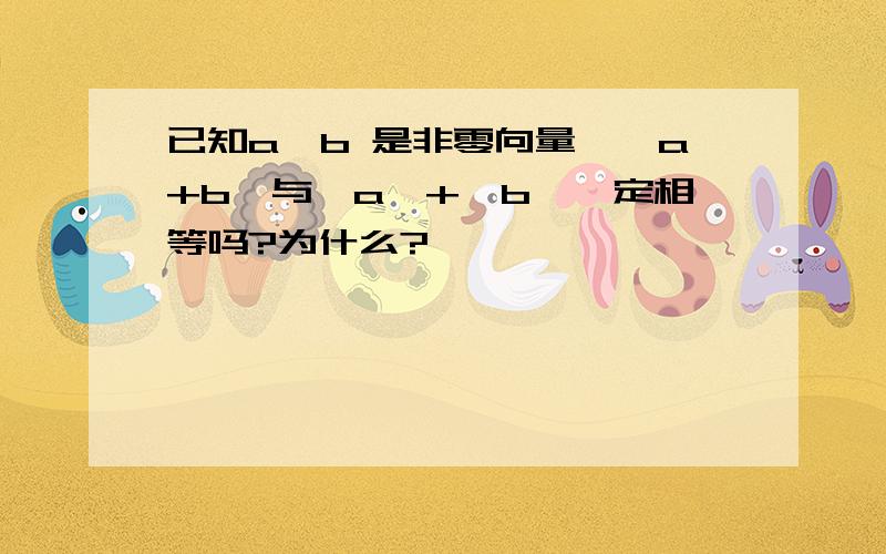 已知a、b 是非零向量,│a+b│与│a│+│b│一定相等吗?为什么?