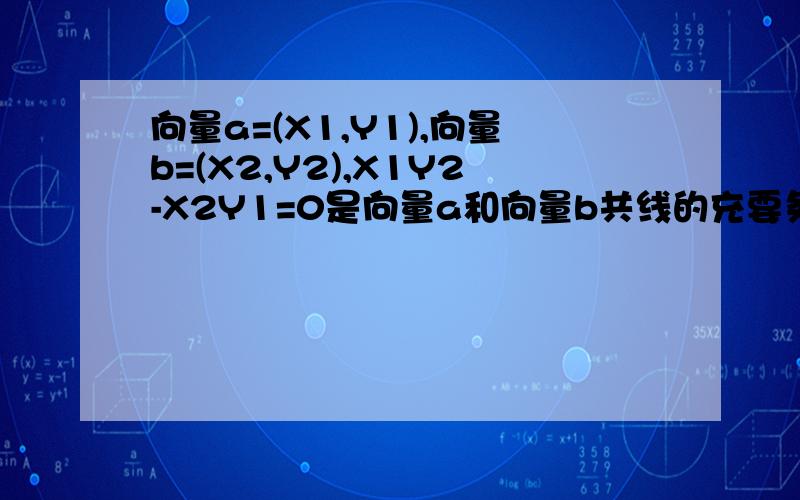 向量a=(X1,Y1),向量b=(X2,Y2),X1Y2-X2Y1=0是向量a和向量b共线的充要条件吗?（包括其中零向量的情况）