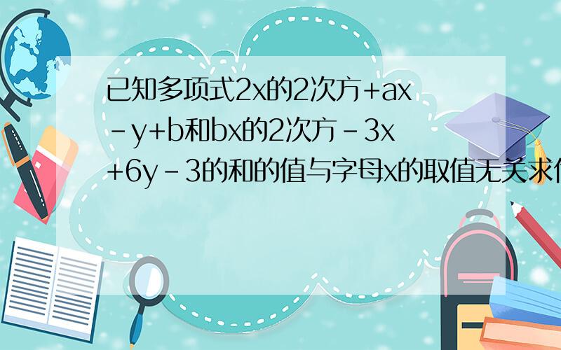 已知多项式2x的2次方+ax-y+b和bx的2次方-3x+6y-3的和的值与字母x的取值无关求代数式4（a的平方－2ab－b的平方）－3（4a平方－ab＋b平方）的值