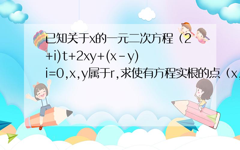 已知关于x的一元二次方程（2+i)t+2xy+(x-y)i=0,x,y属于r,求使有方程实根的点（x,y)的轨迹方程和轨迹.