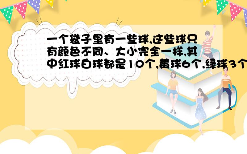 一个袋子里有一些球,这些球只有颜色不同、大小完全一样,其中红球白球都是10个,黄球6个,绿球3个.至少要取多少个才能保证至少有4个球的颜色相同?