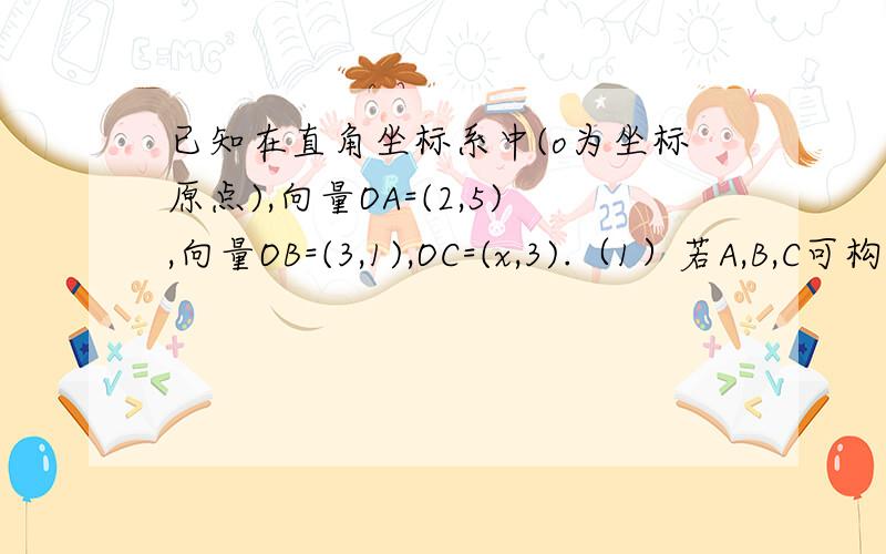 已知在直角坐标系中(o为坐标原点),向量OA=(2,5),向量OB=(3,1),OC=(x,3).（1）若A,B,C可构成三角形,求x的取值