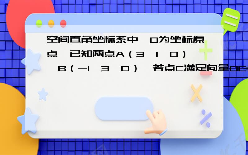 空间直角坐标系中,O为坐标原点,已知两点A（3,1,0）,B（-1,3,0）,若点C满足向量OC=α 向量OA+β向量OB其中α β∈R,α+β=1,则点C的轨迹为