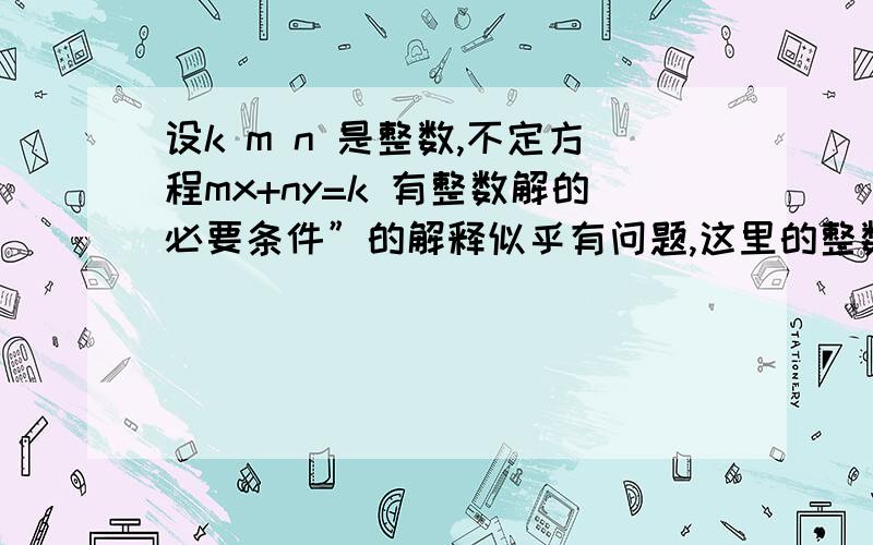 设k m n 是整数,不定方程mx+ny=k 有整数解的必要条件”的解释似乎有问题,这里的整数解可以是0或者负整数