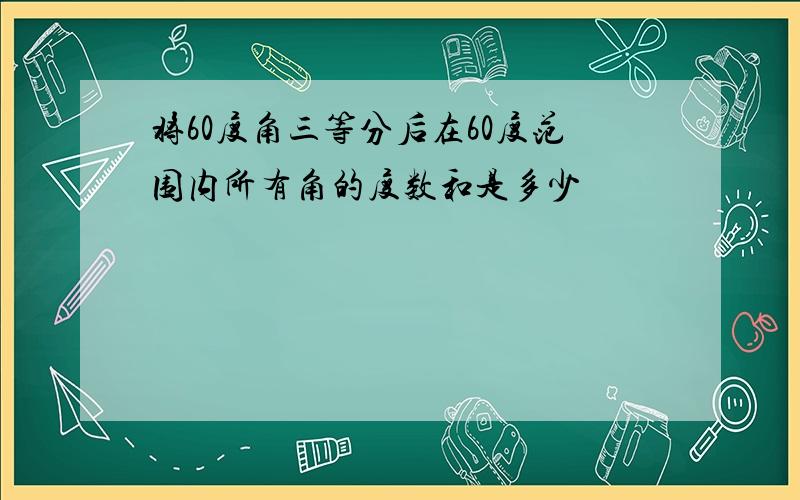 将60度角三等分后在60度范围内所有角的度数和是多少