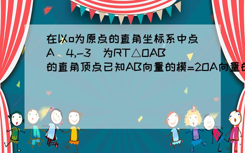 在以o为原点的直角坐标系中点A(4,-3)为RT△OAB的直角顶点已知AB向量的模=2OA向量的模点B的纵坐标>0求RT△OAB的两直角边上的中线所成钝角的余弦值.要详细解答