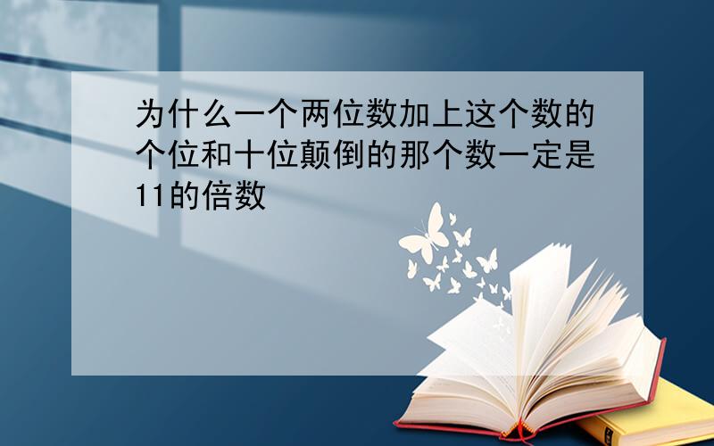 为什么一个两位数加上这个数的个位和十位颠倒的那个数一定是11的倍数