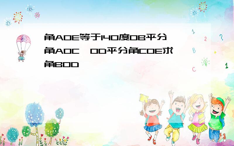 角AOE等于140度OB平分角AOC,OD平分角COE求角BOD