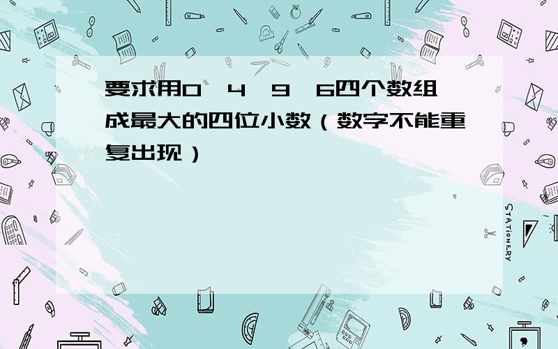 要求用0,4,9,6四个数组成最大的四位小数（数字不能重复出现）