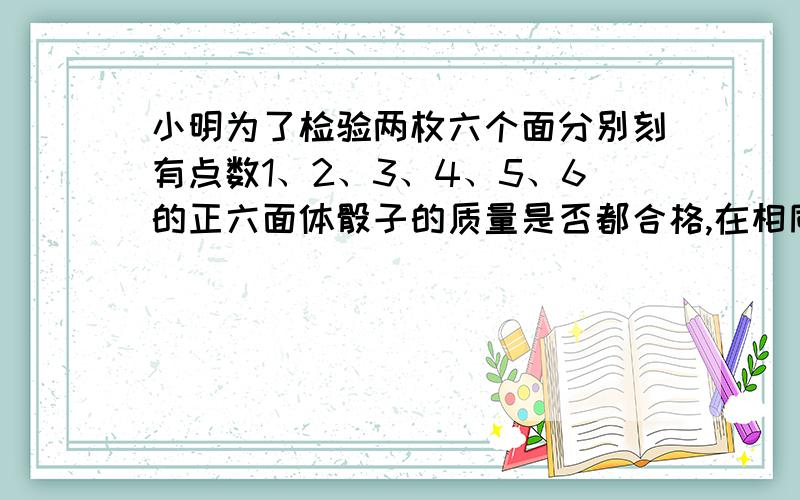 小明为了检验两枚六个面分别刻有点数1、2、3、4、5、6的正六面体骰子的质量是否都合格,在相同的条件下,同时抛两枚骰子20000次,结果发现两个朝上面的点数和是7的次数为20次,你认为这两枚