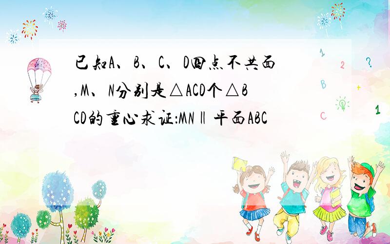 已知A、B、C、D四点不共面,M、N分别是△ACD个△BCD的重心求证：MN‖平面ABC