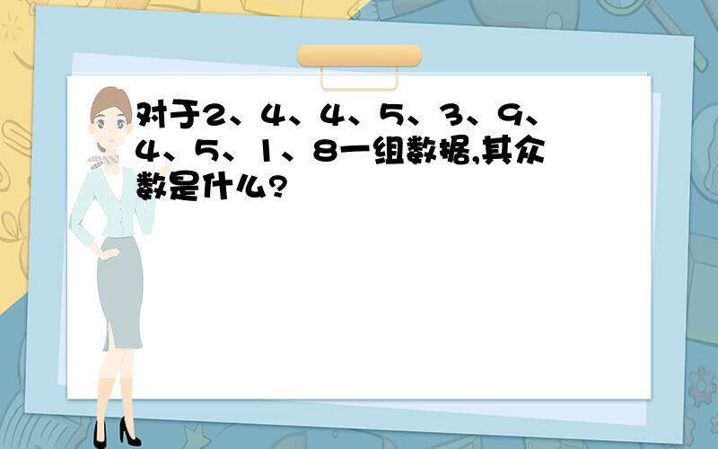 对于2、4、4、5、3、9、4、5、1、8一组数据,其众数是什么?