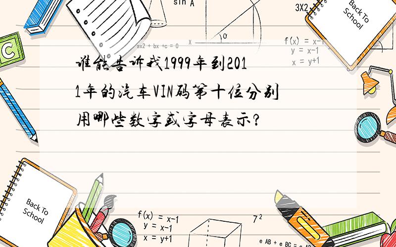 谁能告诉我1999年到2011年的汽车VIN码第十位分别用哪些数字或字母表示?