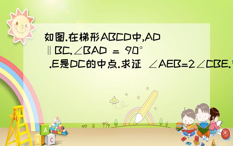 如图.在梯形ABCD中,AD‖BC.∠BAD = 90° .E是DC的中点.求证 ∠AEB=2∠CBE.有图.如题,言简意赅!