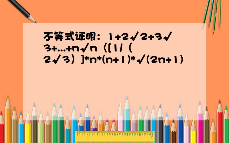 不等式证明：1+2√2+3√3+...+n√n〈[1/（2√3）]*n*(n+1)*√(2n+1)