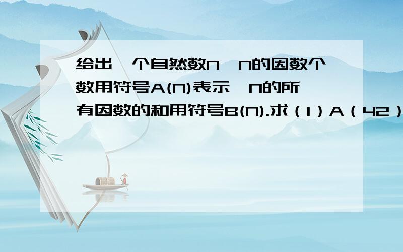 给出一个自然数N,N的因数个数用符号A(N)表示,N的所有因数的和用符号B(N).求（1）A（42）,B（42）.（2）使A(N)=8的最小自然数N是多少