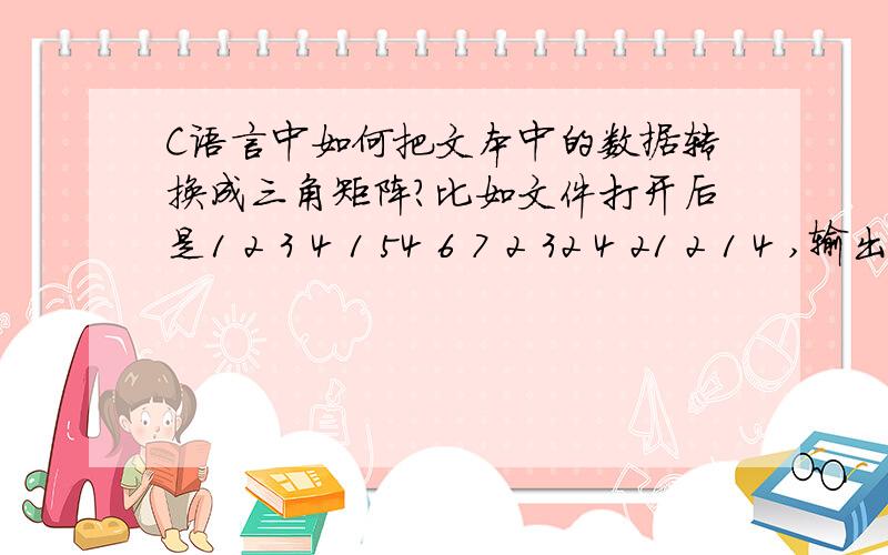 C语言中如何把文本中的数据转换成三角矩阵?比如文件打开后是1 2 3 4 1 54 6 7 2 32 4 21 2 1 4 ,输出的希望是12 34 1 546 7 2 324 21 2 1 4