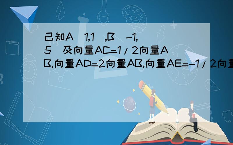 己知A（1,1）,B（-1,5）及向量AC=1/2向量AB,向量AD=2向量AB,向量AE=-1/2向量AB,求点C,D,E的坐标?