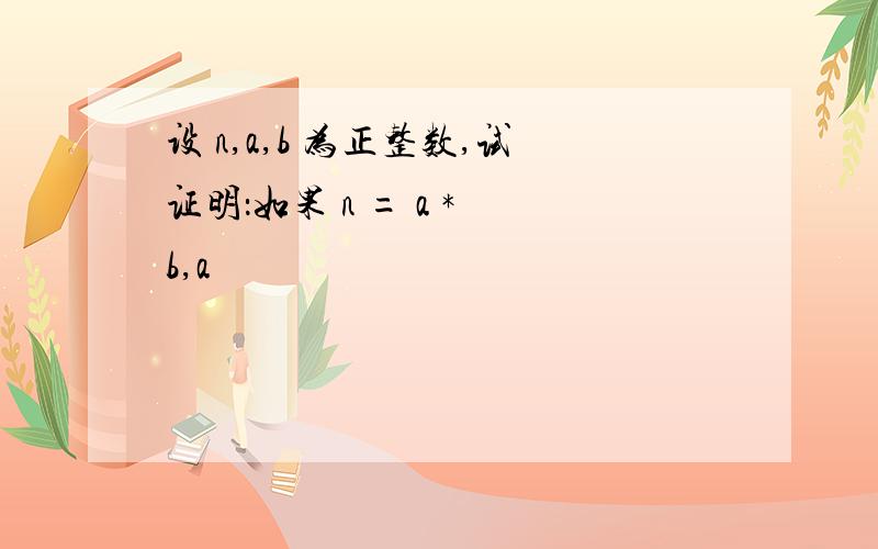 设 n,a,b 为正整数,试证明：如果 n = a * b,a