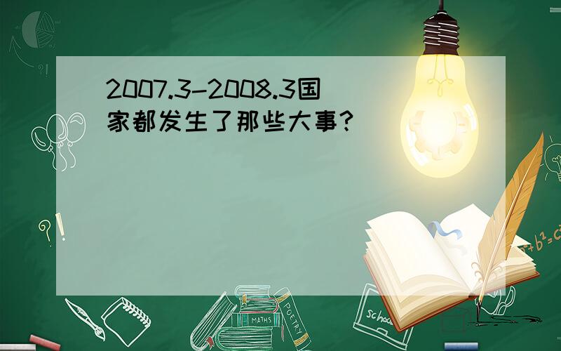 2007.3-2008.3国家都发生了那些大事?