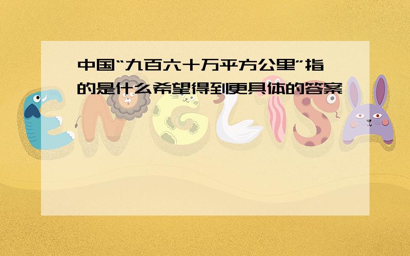 中国“九百六十万平方公里”指的是什么希望得到更具体的答案