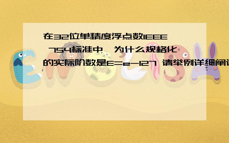 在32位单精度浮点数IEEE 754标准中,为什么规格化的实际阶数是E=e-127 请举例详细阐述,