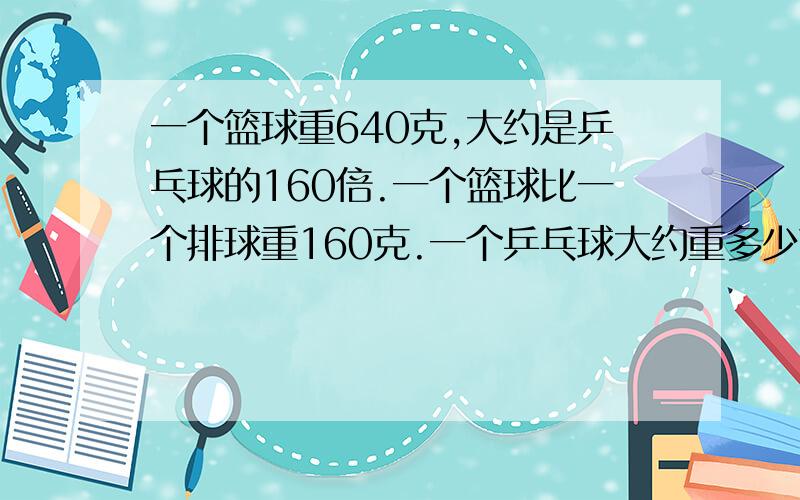 一个篮球重640克,大约是乒乓球的160倍.一个篮球比一个排球重160克.一个乒乓球大约重多少克?用方程