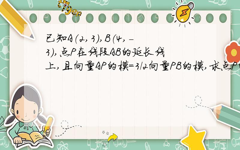 已知A（2,3）,B（4,-3）,点P在线段AB的延长线上,且向量AP的模=3/2向量PB的模,求点P的坐标